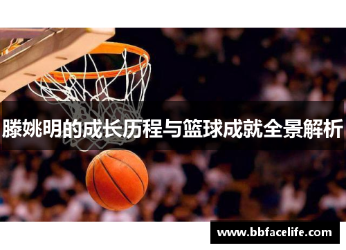 滕姚明的成长历程与篮球成就全景解析