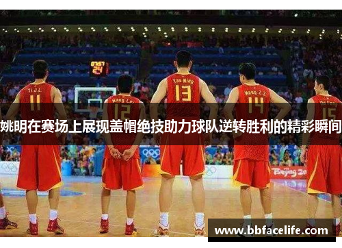 姚明在赛场上展现盖帽绝技助力球队逆转胜利的精彩瞬间