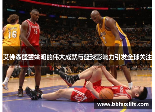 艾佛森盛赞姚明的伟大成就与篮球影响力引发全球关注