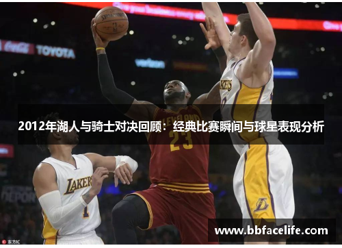 2012年湖人与骑士对决回顾：经典比赛瞬间与球星表现分析