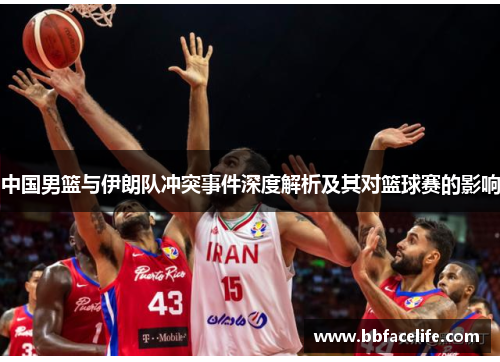 中国男篮与伊朗队冲突事件深度解析及其对篮球赛的影响