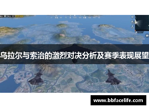 乌拉尔与索治的激烈对决分析及赛季表现展望